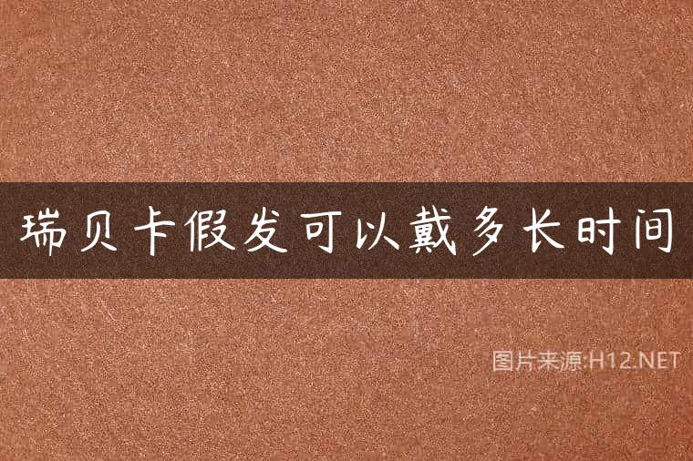 瑞贝卡假发可以戴多长时间