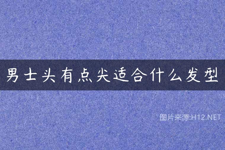 男士头有点尖适合什么发型