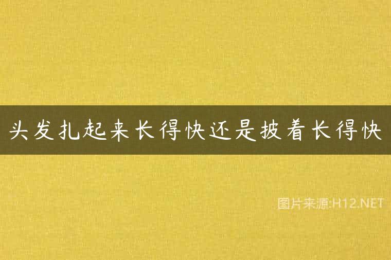 头发扎起来长得快还是披着长得快