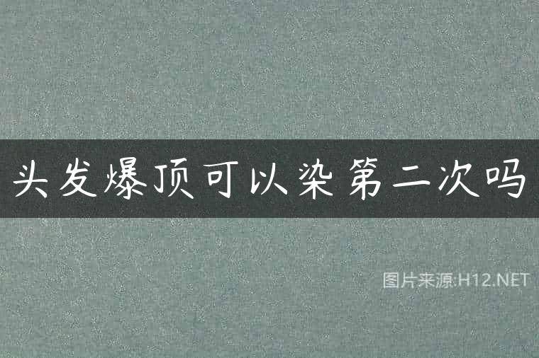 头发爆顶可以染第二次吗
