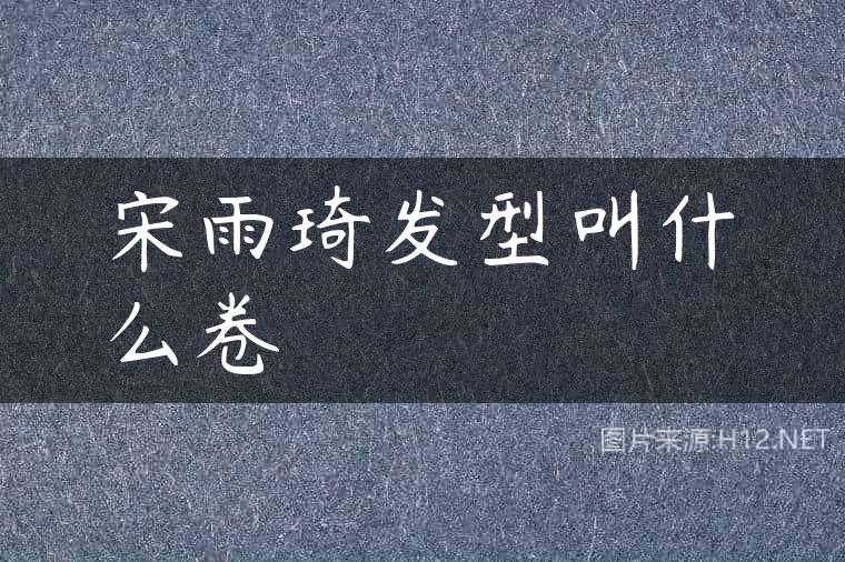 宋雨琦发型叫什么卷