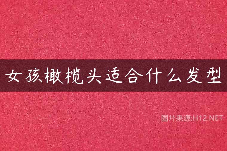女孩橄榄头适合什么发型