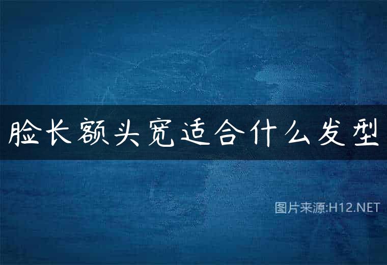 脸长额头宽适合什么发型