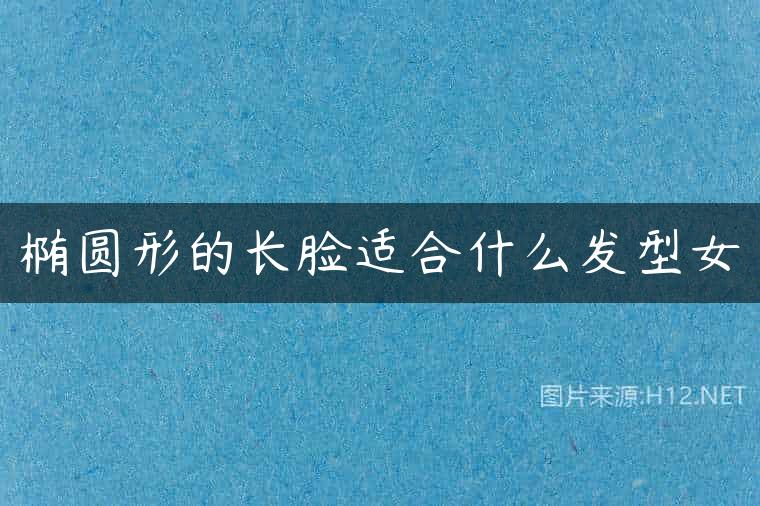 椭圆形的长脸适合什么发型女