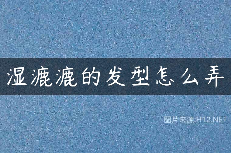 湿漉漉的发型怎么弄