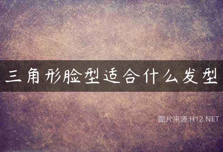 三角形脸型适合什么发型