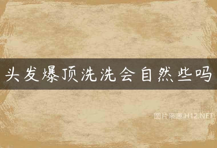 头发爆顶洗洗会自然些吗
