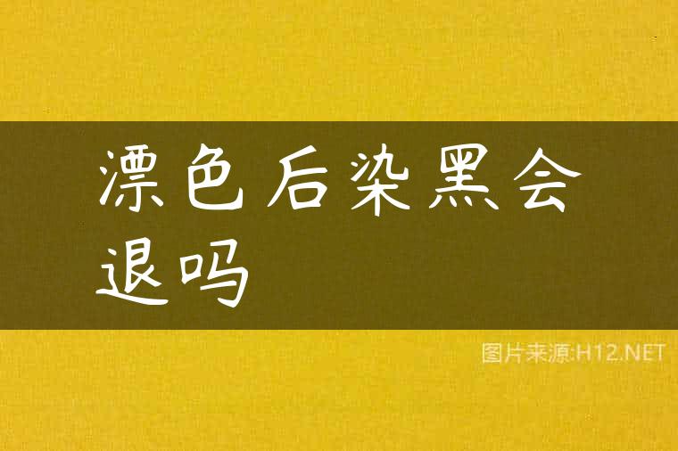 漂色后染黑会退吗