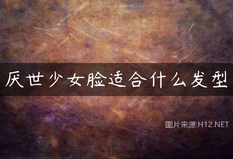 厌世少女脸适合什么发型