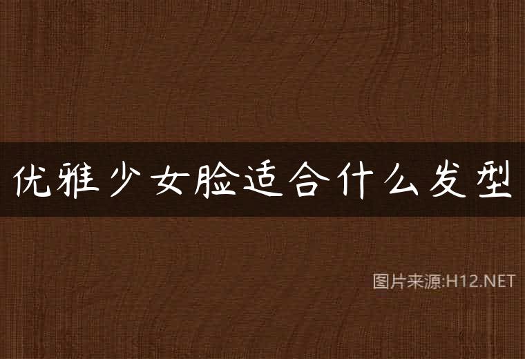 优雅少女脸适合什么发型