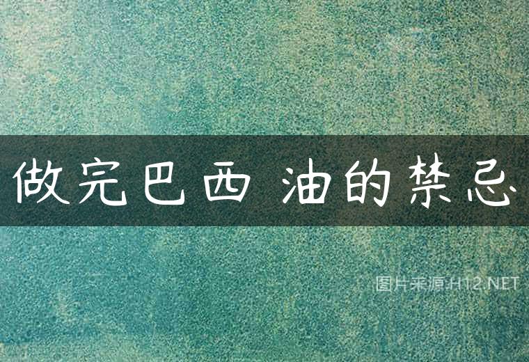 做完巴西焗油的禁忌