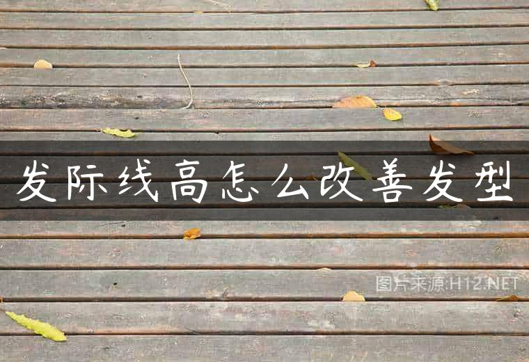 发际线高怎么改善发型