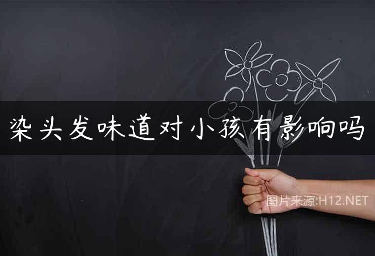 染头发味道对小孩有影响吗