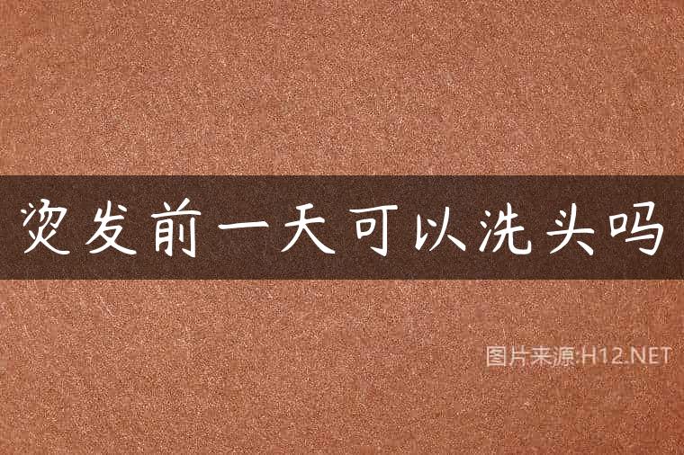 烫发前一天可以洗头吗