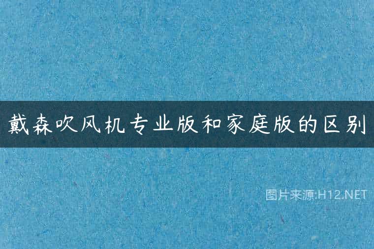 戴森吹风机专业版和家庭版的区别
