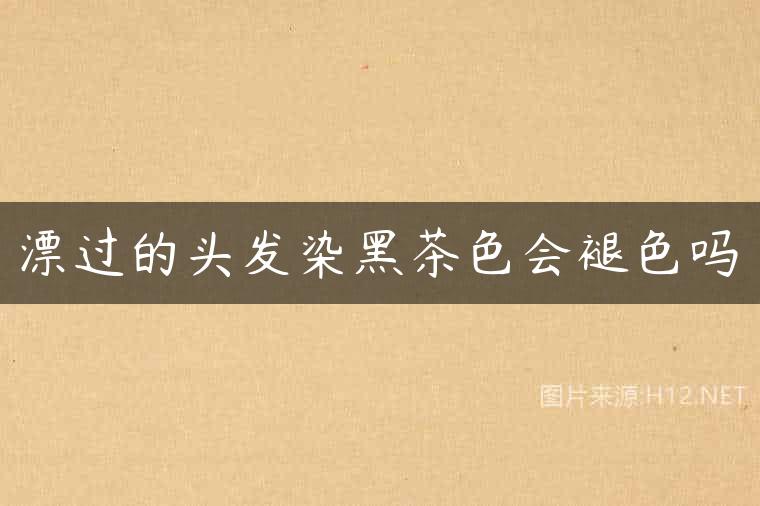 漂过的头发染黑茶色会褪色吗
