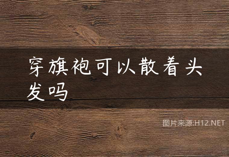 穿旗袍可以散着头发吗