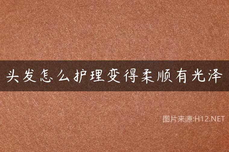头发怎么护理变得柔顺有光泽
