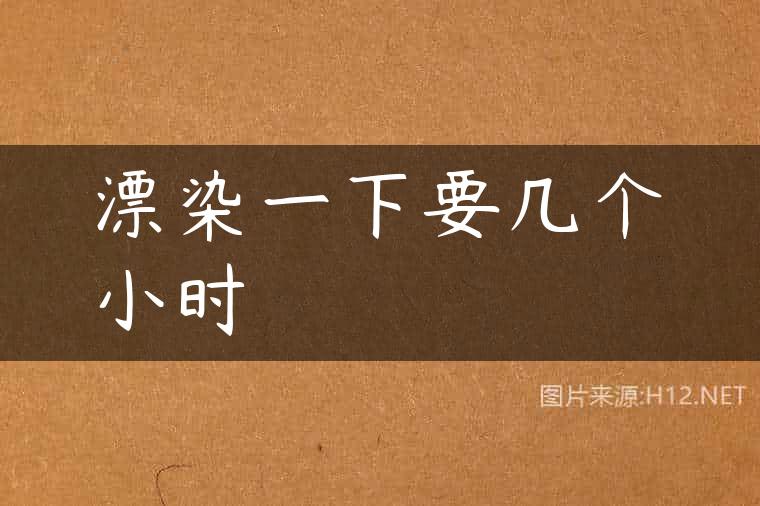 漂染一下要几个小时