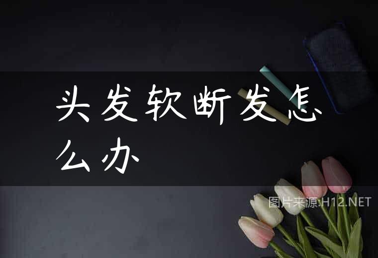 头发软断发怎么办