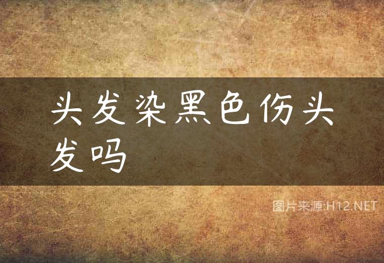 头发染黑色伤头发吗