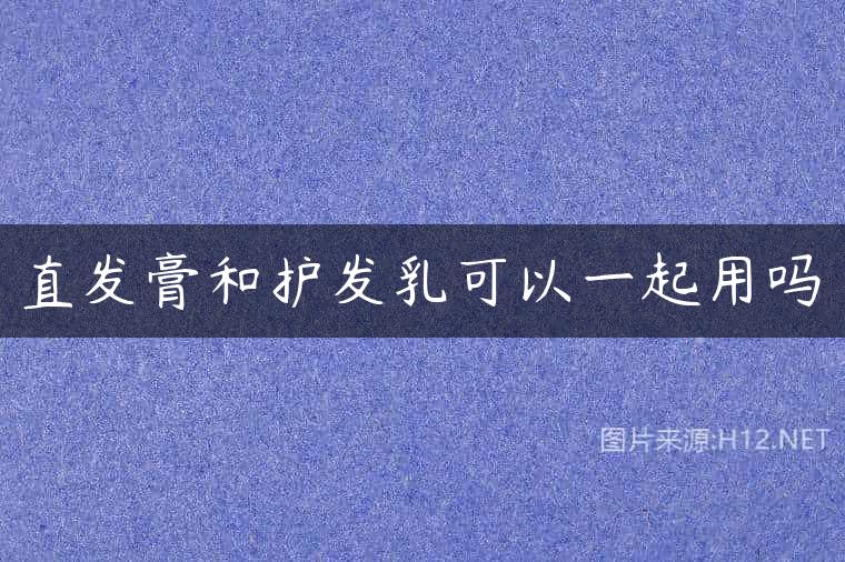 直发膏和护发乳可以一起用吗