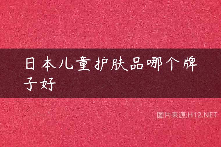 日本儿童护肤品哪个牌子好