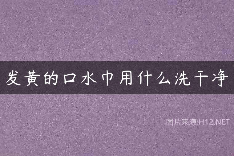 发黄的口水巾用什么洗干净