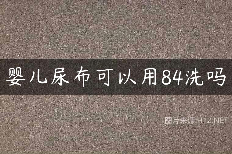 婴儿尿布可以用84洗吗