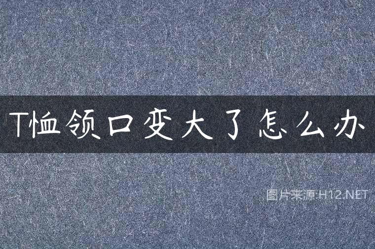 T恤领口变大了怎么办