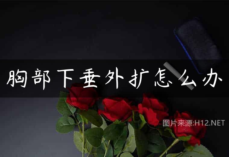 胸部下垂外扩怎么办