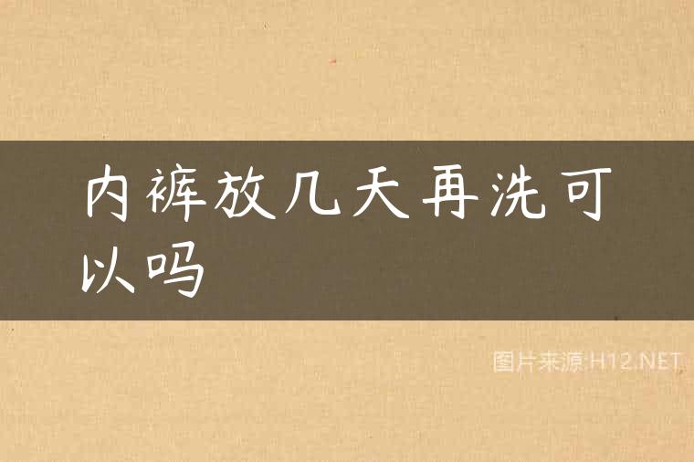 内裤放几天再洗可以吗
