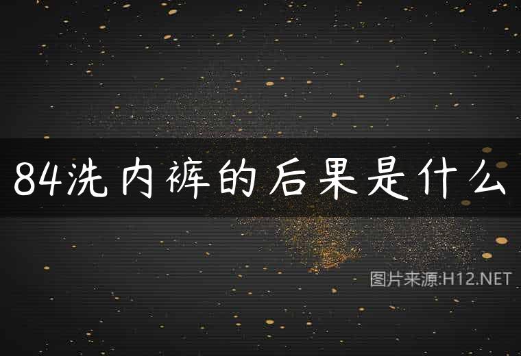 84洗内裤的后果是什么