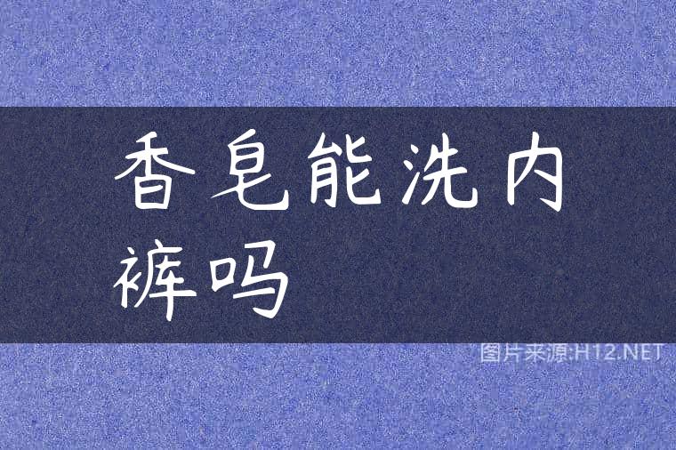 香皂能洗内裤吗