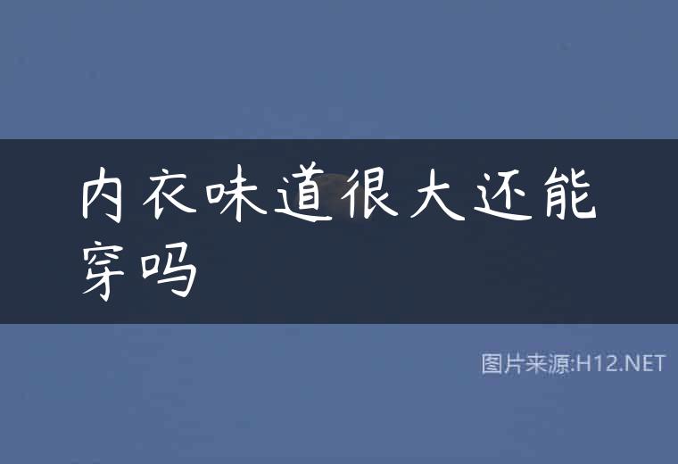 内衣味道很大还能穿吗
