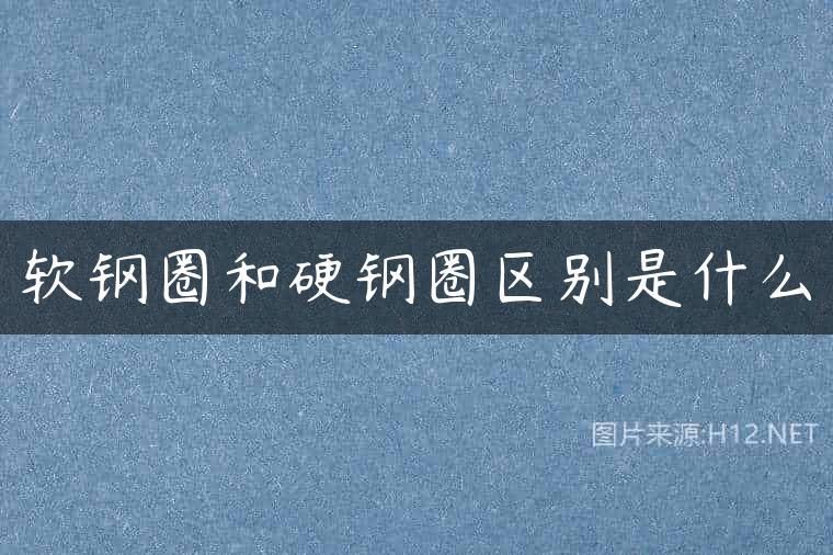 软钢圈和硬钢圈区别是什么
