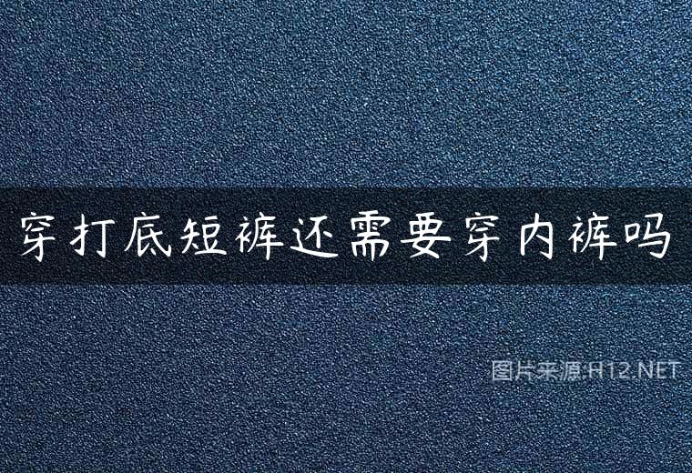 穿打底短裤还需要穿内裤吗
