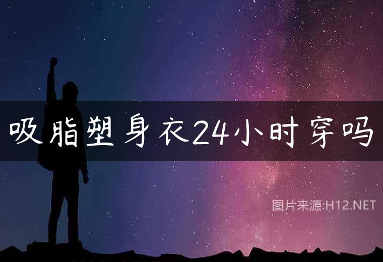 吸脂塑身衣24小时穿吗
