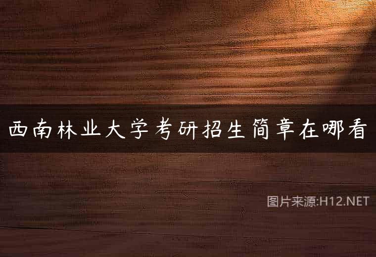 西南林业大学考研招生简章在哪看
