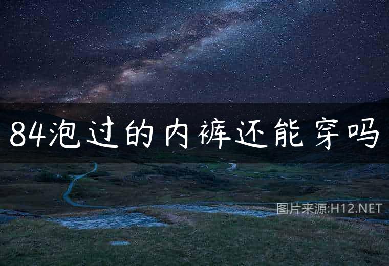 84泡过的内裤还能穿吗