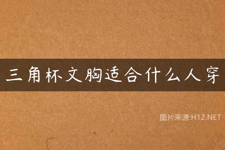 三角杯文胸适合什么人穿
