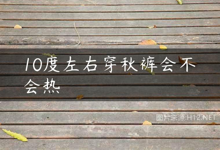 10度左右穿秋裤会不会热