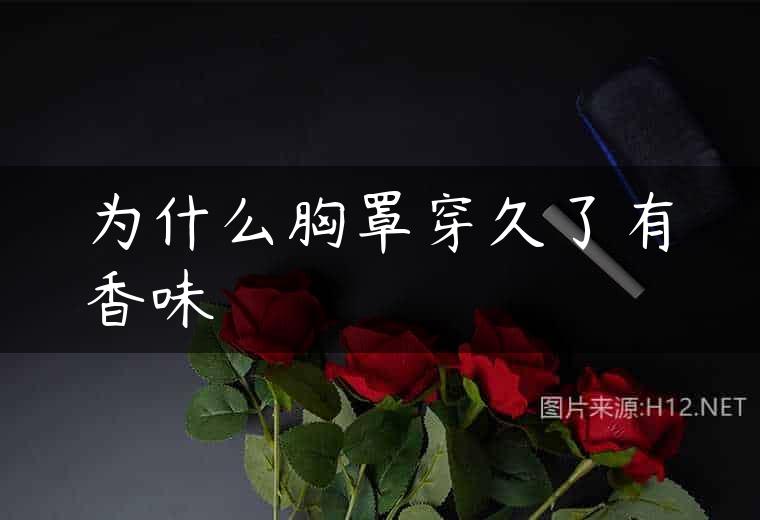 为什么胸罩穿久了有香味