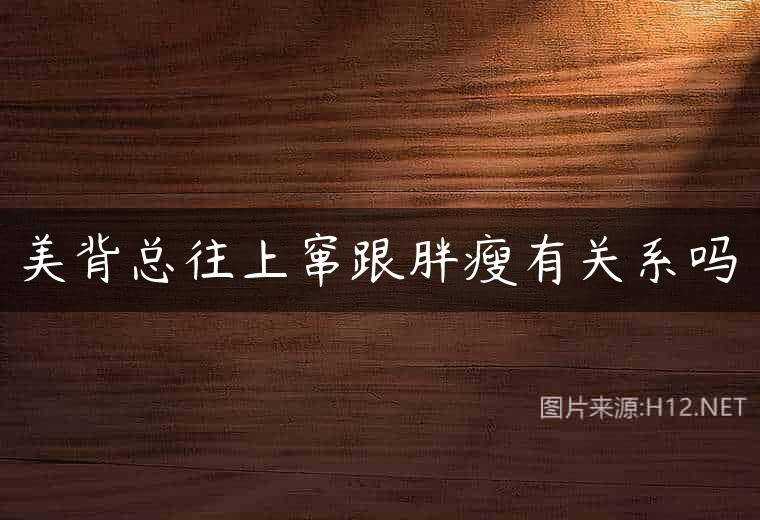 美背总往上窜跟胖瘦有关系吗