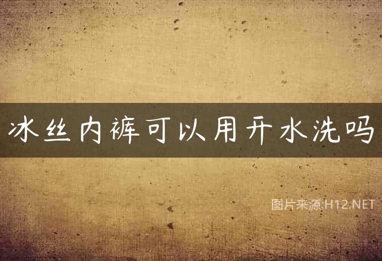 冰丝内裤可以用开水洗吗