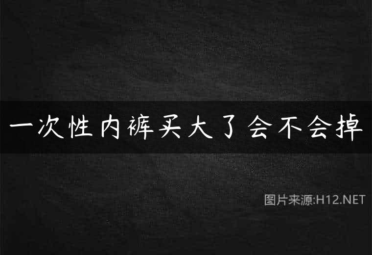一次性内裤买大了会不会掉