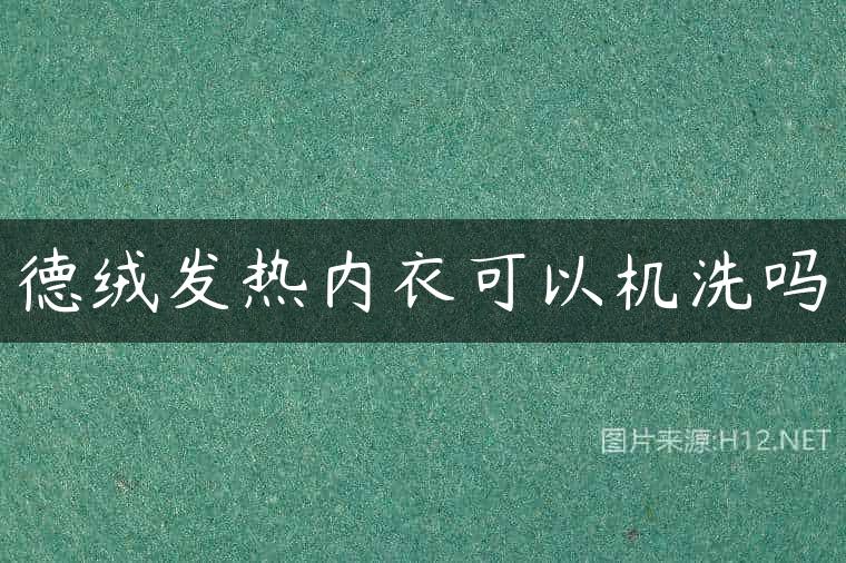 德绒发热内衣可以机洗吗