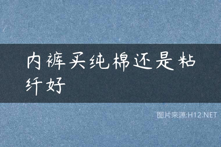 内裤买纯棉还是粘纤好