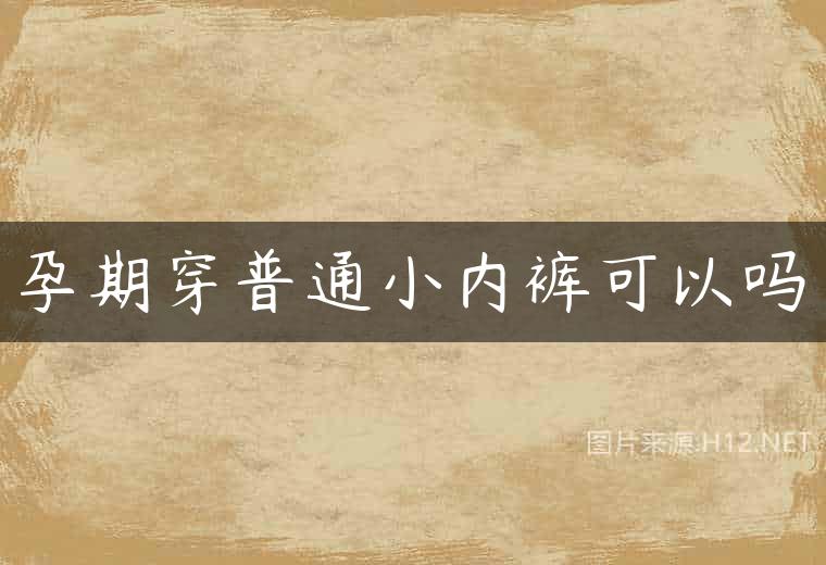 孕期穿普通小内裤可以吗