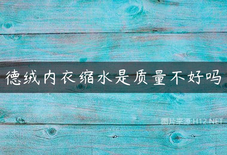 德绒内衣缩水是质量不好吗